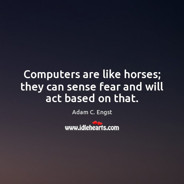 Computers are like horses; they can sense fear and will act based on that. Adam C. Engst Picture Quote
