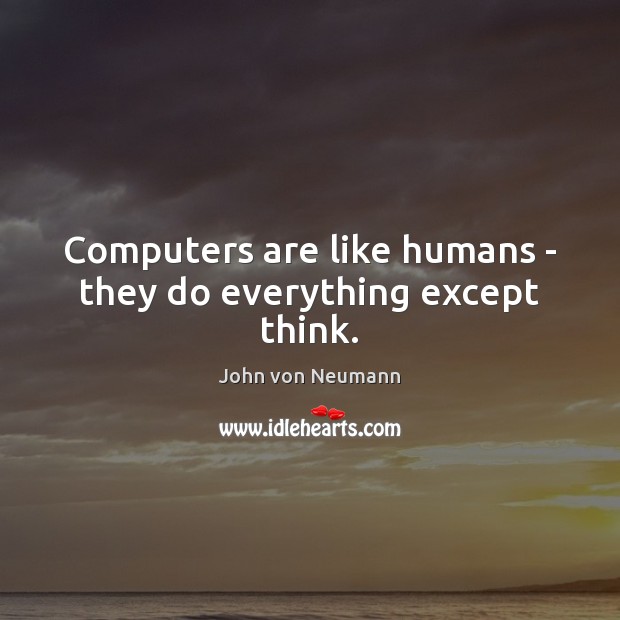Computers are like humans – they do everything except think. John von Neumann Picture Quote