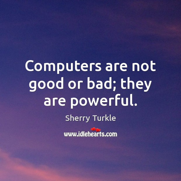 Computers are not good or bad; they are powerful. Sherry Turkle Picture Quote