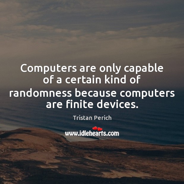 Computers are only capable of a certain kind of randomness because computers Tristan Perich Picture Quote