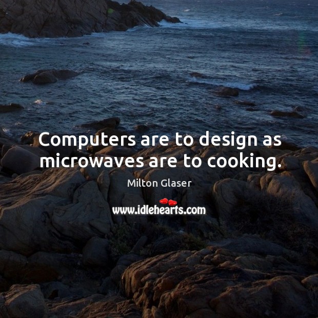 Computers are to design as microwaves are to cooking. Milton Glaser Picture Quote