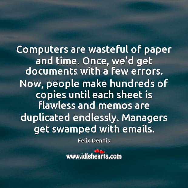 Computers are wasteful of paper and time. Once, we’d get documents with Felix Dennis Picture Quote