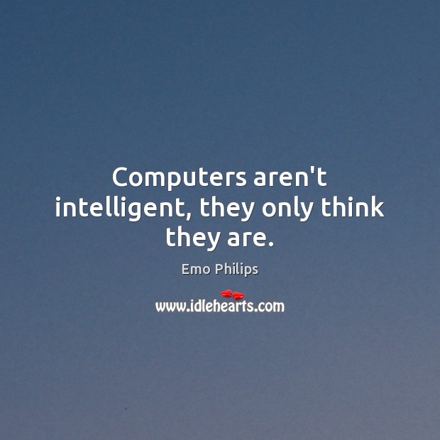 Computers aren’t intelligent, they only think they are. Emo Philips Picture Quote