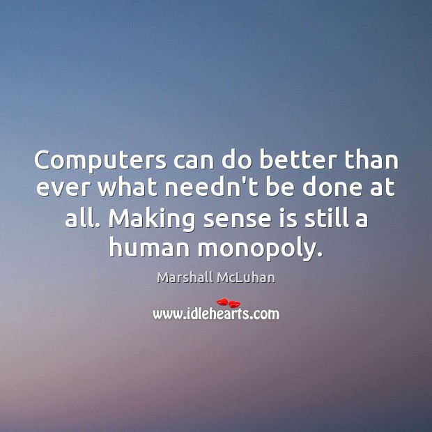 Computers can do better than ever what needn’t be done at all. Marshall McLuhan Picture Quote