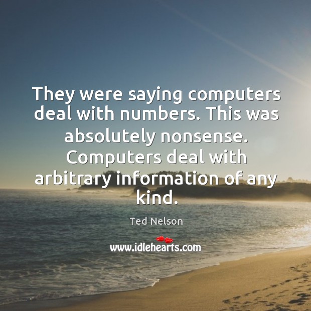 Computers deal with arbitrary information of any kind. Ted Nelson Picture Quote