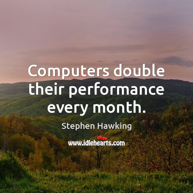Computers double their performance every month. Stephen Hawking Picture Quote