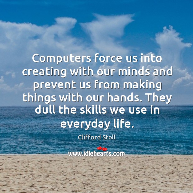 Computers force us into creating with our minds and prevent us from Clifford Stoll Picture Quote