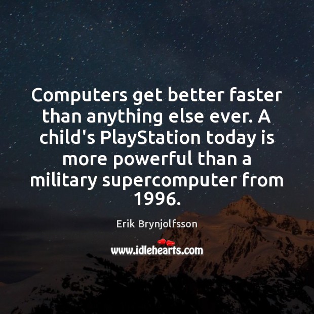 Computers get better faster than anything else ever. A child’s PlayStation today Erik Brynjolfsson Picture Quote