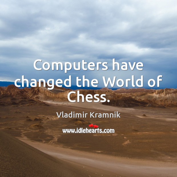Computers have changed the World of Chess. Vladimir Kramnik Picture Quote