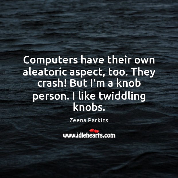 Computers have their own aleatoric aspect, too. They crash! But I’m a Zeena Parkins Picture Quote