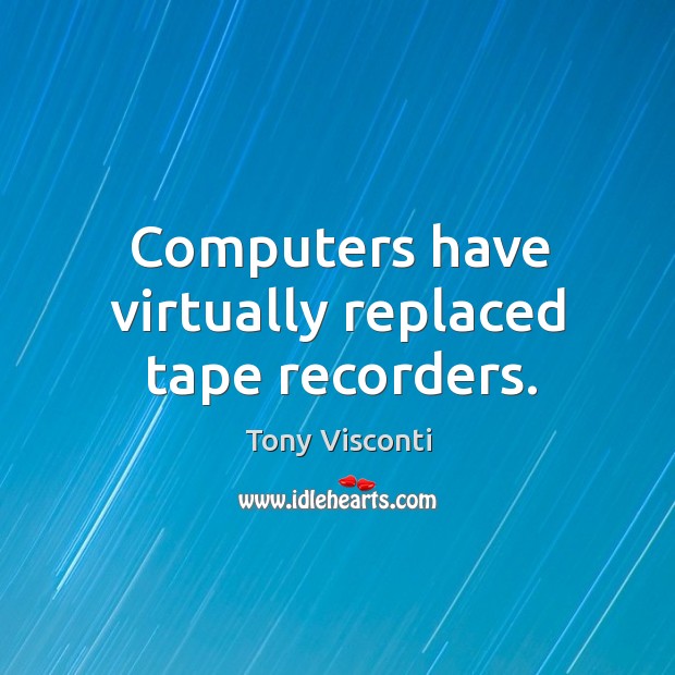 Computers have virtually replaced tape recorders. Tony Visconti Picture Quote
