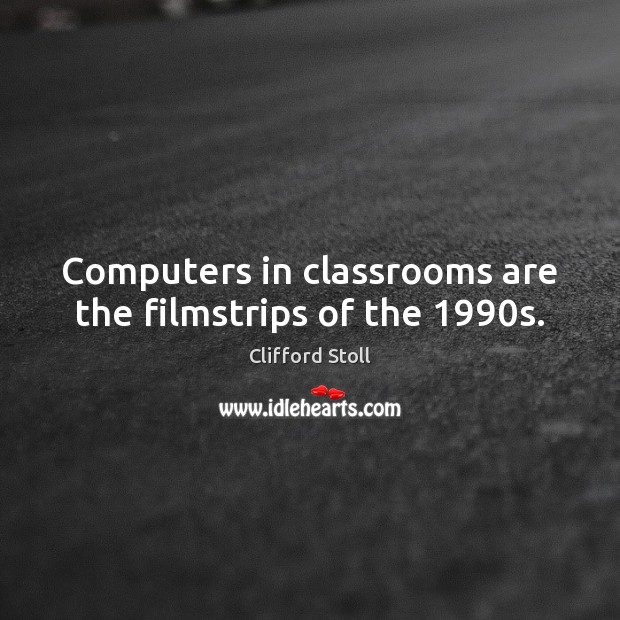 Computers in classrooms are the filmstrips of the 1990s. Clifford Stoll Picture Quote