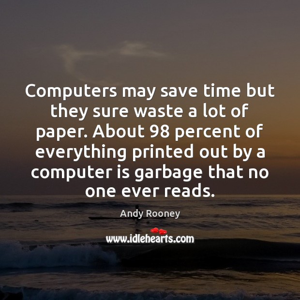 Computers may save time but they sure waste a lot of paper. Andy Rooney Picture Quote