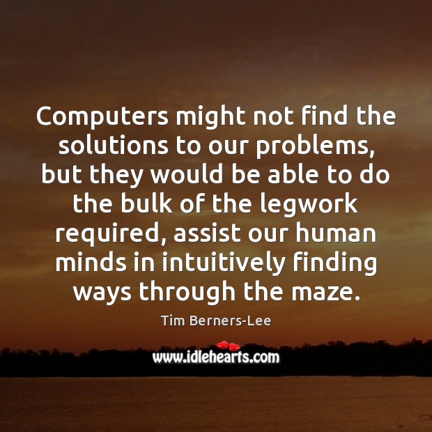 Computers might not find the solutions to our problems, but they would Tim Berners-Lee Picture Quote