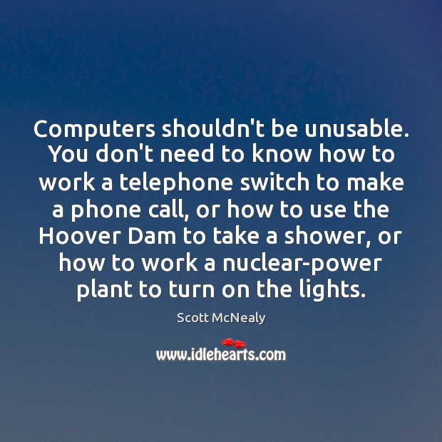 Computers shouldn’t be unusable. You don’t need to know how to work Scott McNealy Picture Quote