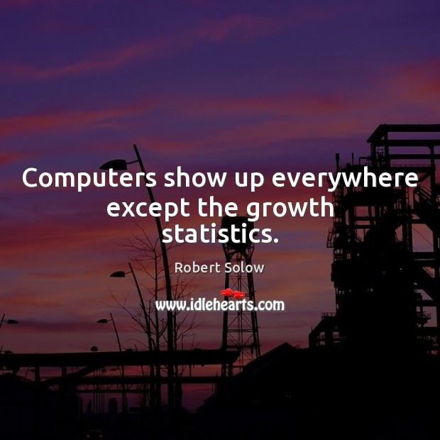 Computers show up everywhere except the growth statistics. Robert Solow Picture Quote