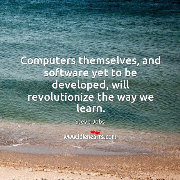 Computers themselves, and software yet to be developed, will revolutionize the way we learn. Image