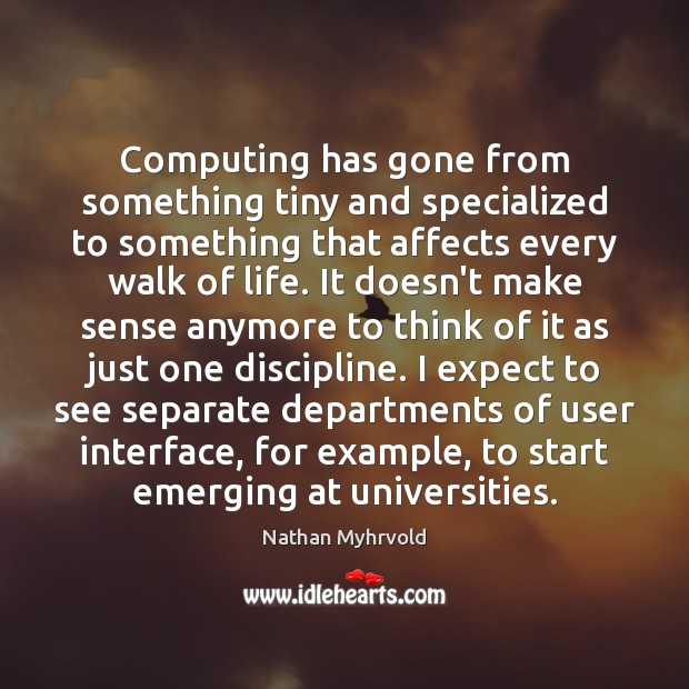 Computing has gone from something tiny and specialized to something that affects Nathan Myhrvold Picture Quote