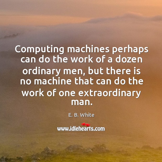 Computing machines perhaps can do the work of a dozen ordinary men, E. B. White Picture Quote