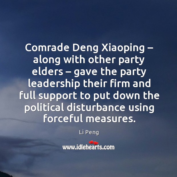 Comrade deng xiaoping – along with other party elders – gave the party leadership their Li Peng Picture Quote