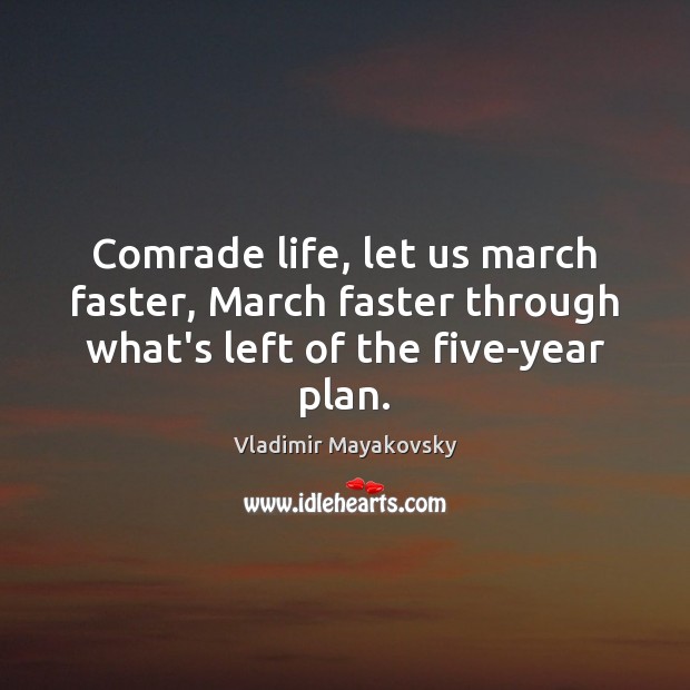 Comrade life, let us march faster, March faster through what’s left of the five-year plan. Vladimir Mayakovsky Picture Quote
