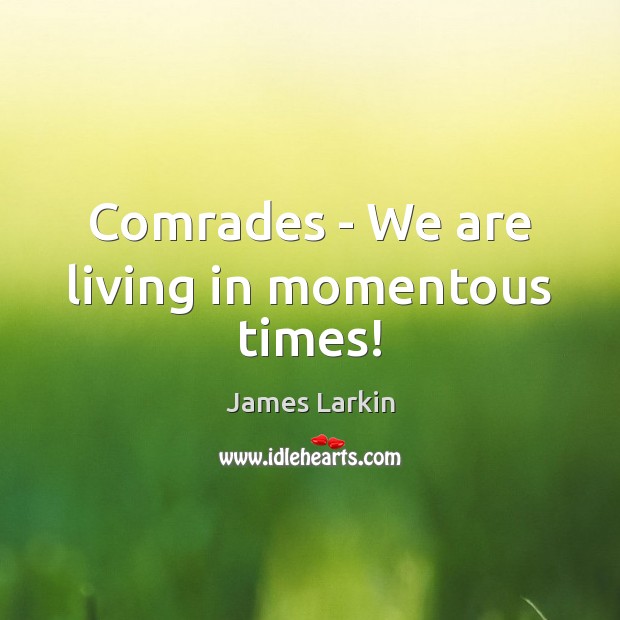 Comrades – We are living in momentous times! James Larkin Picture Quote