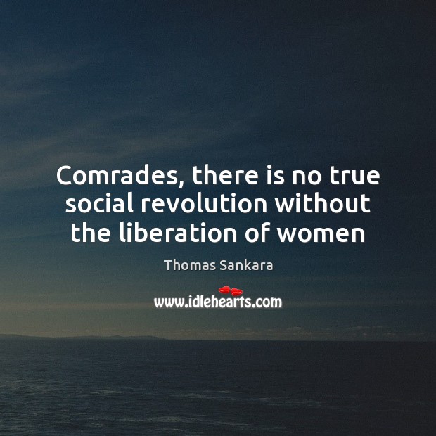 Comrades, there is no true social revolution without the liberation of women Thomas Sankara Picture Quote