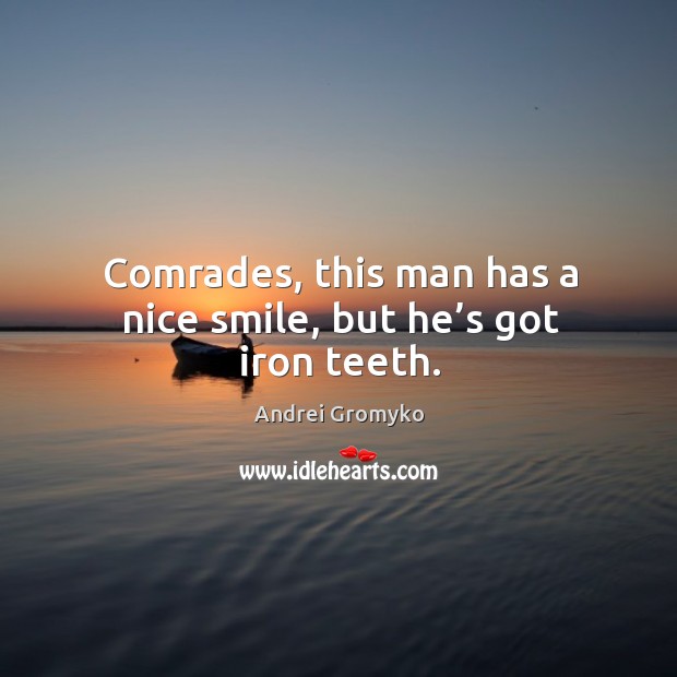 Comrades, this man has a nice smile, but he’s got iron teeth. Andrei Gromyko Picture Quote