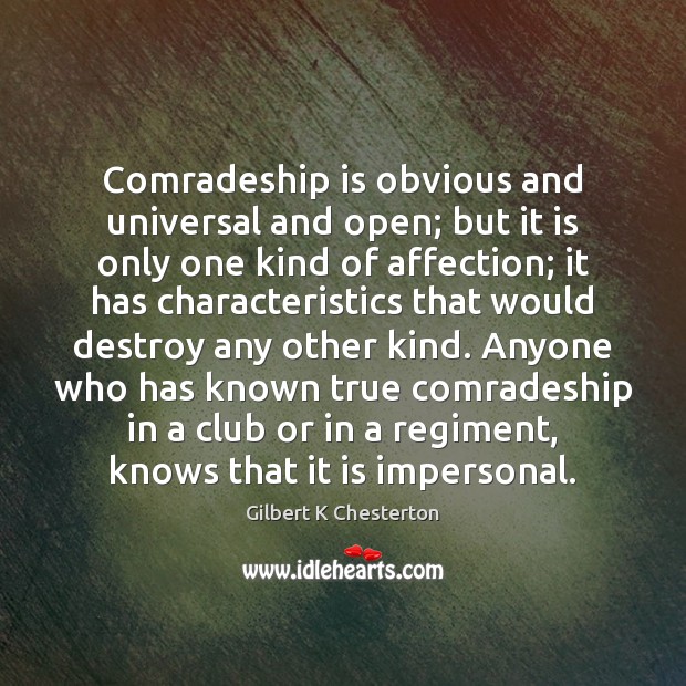 Comradeship is obvious and universal and open; but it is only one Gilbert K Chesterton Picture Quote