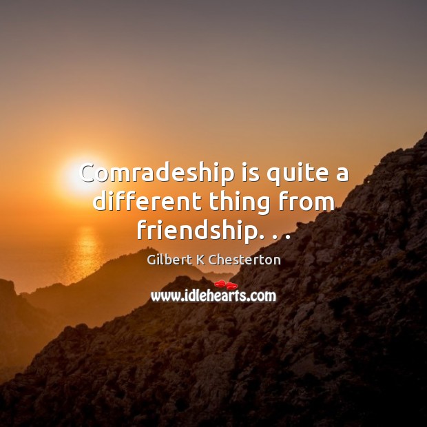 Comradeship is quite a different thing from friendship. . . Image