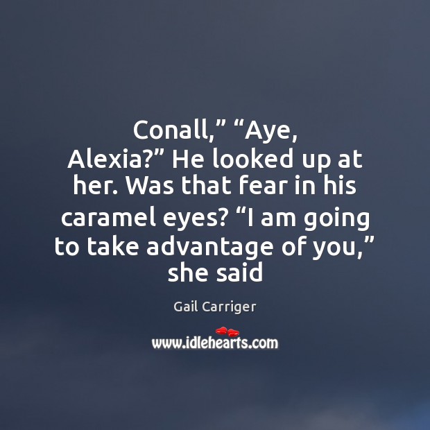 Conall,” “Aye, Alexia?” He looked up at her. Was that fear in Gail Carriger Picture Quote