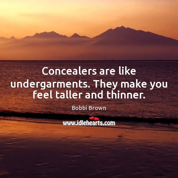Concealers are like undergarments. They make you feel taller and thinner. Image