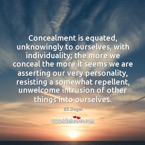 Concealment is equated, unknowingly to ourselves, with individuality; the more we conceal Eli Siegel Picture Quote