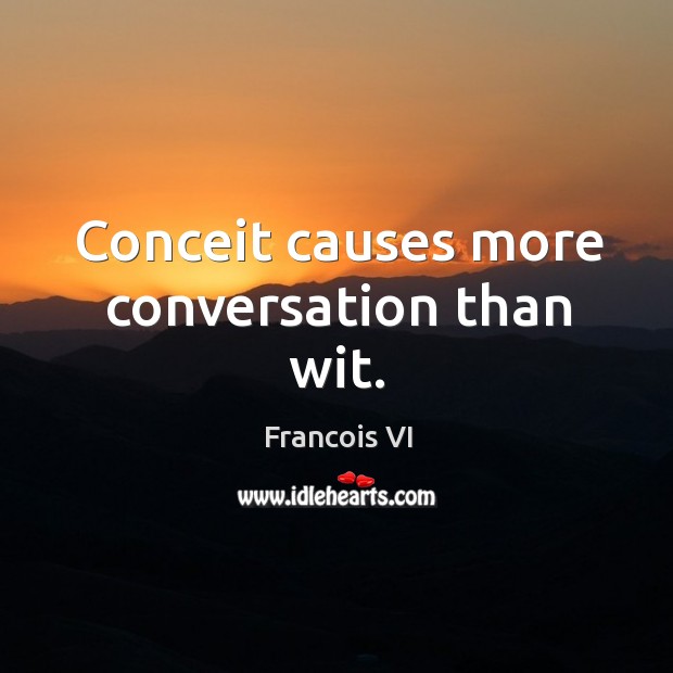 Conceit causes more conversation than wit. Duc De La Rochefoucauld Picture Quote