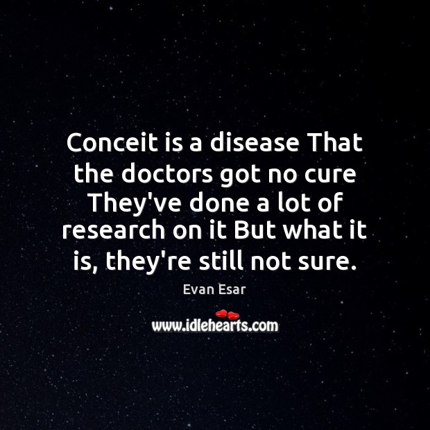 Conceit is a disease That the doctors got no cure They’ve done Evan Esar Picture Quote