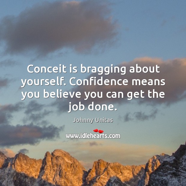 Conceit is bragging about yourself. Confidence means you believe you can get the job done. Johnny Unitas Picture Quote
