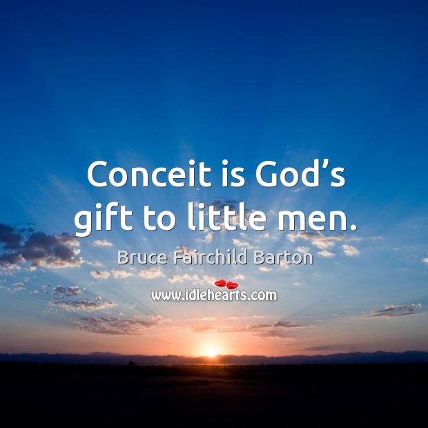 Conceit is God’s gift to little men. Bruce Fairchild Barton Picture Quote