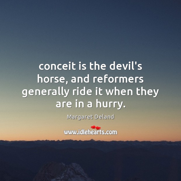 Conceit is the devil’s horse, and reformers generally ride it when they are in a hurry. Image