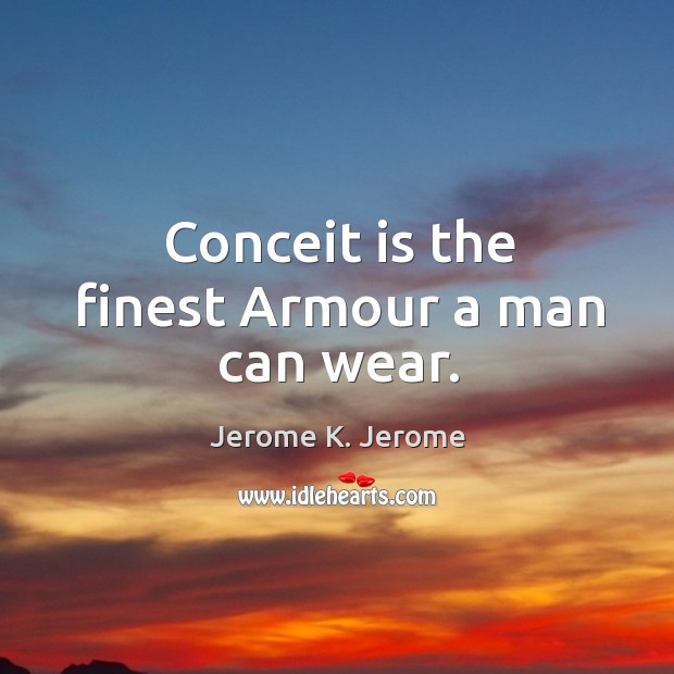 Conceit is the finest armour a man can wear. Jerome K. Jerome Picture Quote