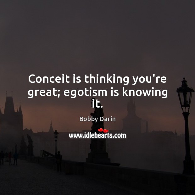 Conceit is thinking you’re great; egotism is knowing it. Bobby Darin Picture Quote