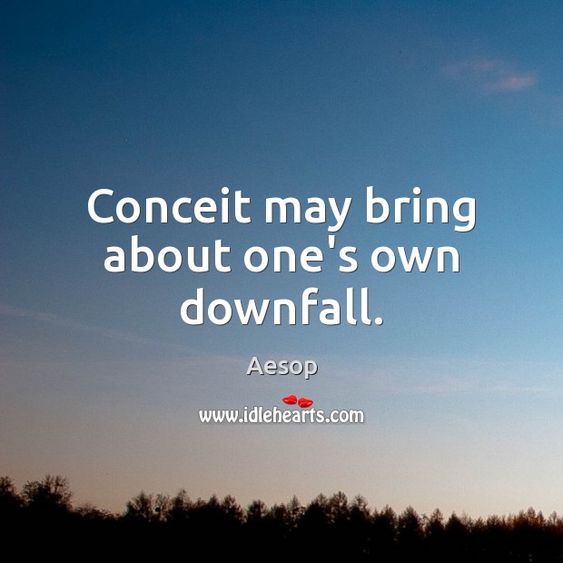Conceit may bring about one’s own downfall. Aesop Picture Quote