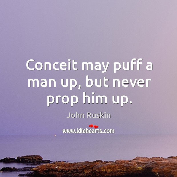 Conceit may puff a man up, but never prop him up. Image