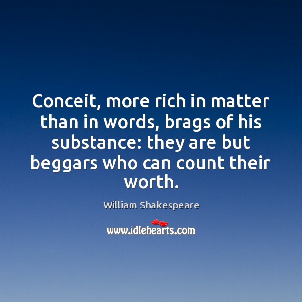 Conceit, more rich in matter than in words, brags of his substance: William Shakespeare Picture Quote