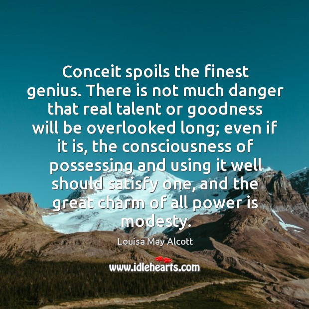 Conceit spoils the finest genius. There is not much danger that real talent or goodness Image