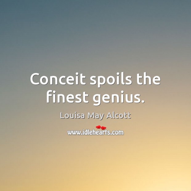 Conceit spoils the finest genius. Louisa May Alcott Picture Quote