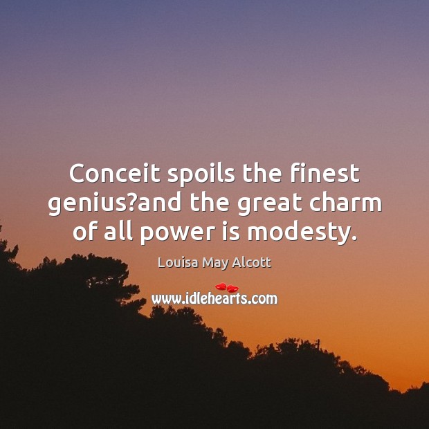 Conceit spoils the finest genius?and the great charm of all power is modesty. Power Quotes Image