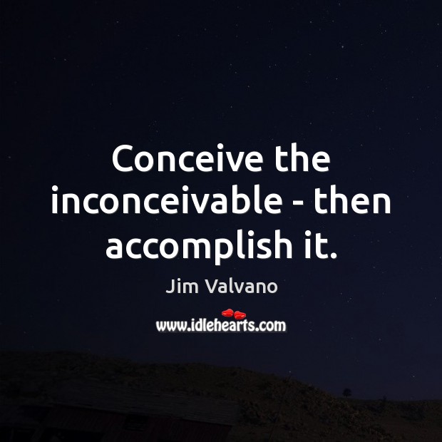Conceive the inconceivable – then accomplish it. Jim Valvano Picture Quote
