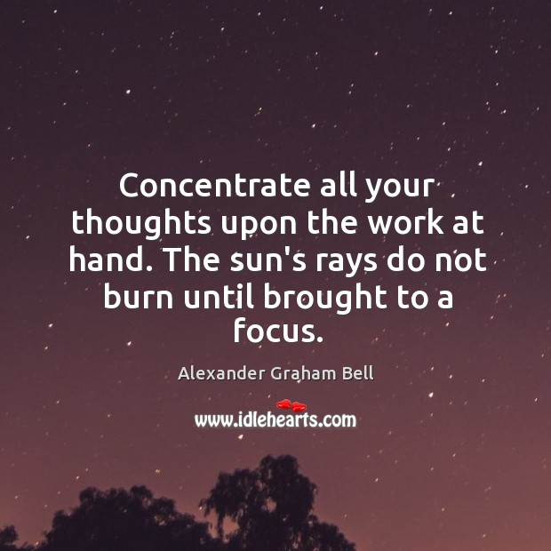 Concentrate all your thoughts upon the work at hand. The sun’s rays Alexander Graham Bell Picture Quote