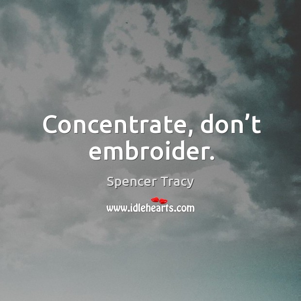 Concentrate, don’t embroider. Spencer Tracy Picture Quote
