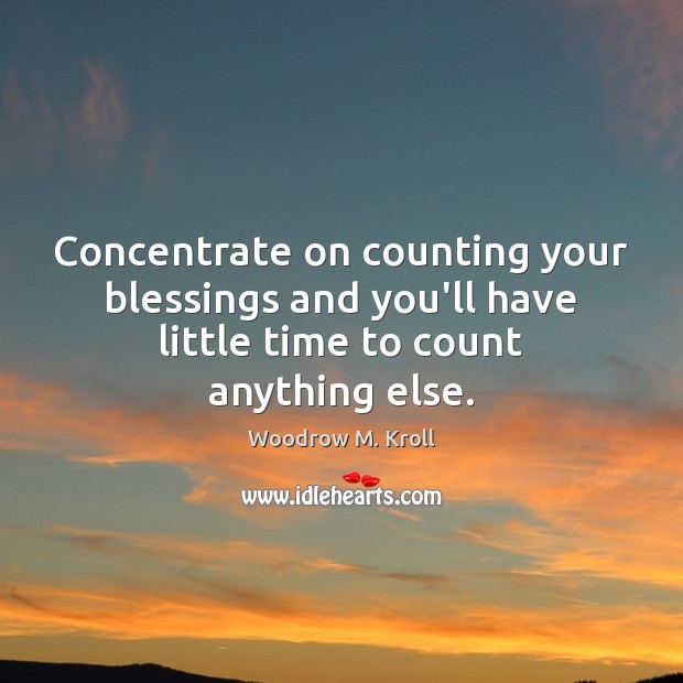 Concentrate on counting your blessings and you’ll have little time to count anything else. Woodrow M. Kroll Picture Quote